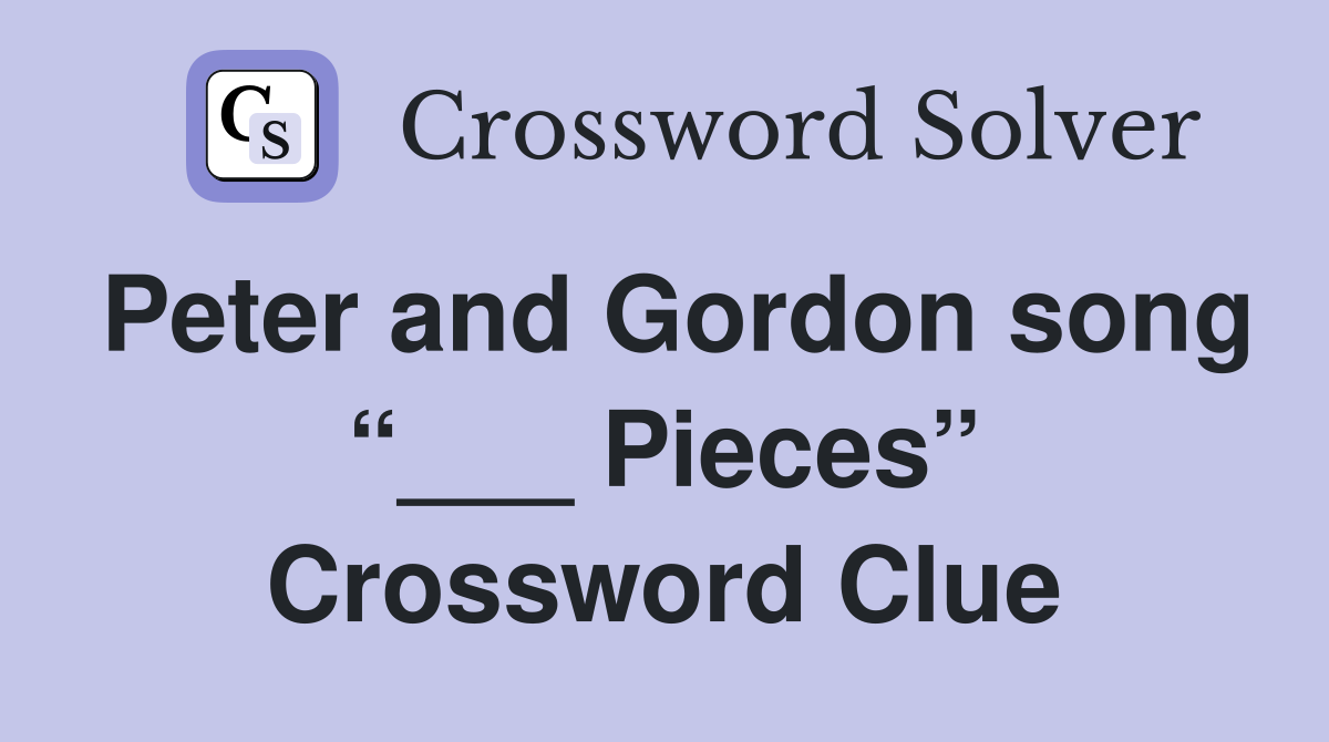 Peter and Gordon song “___ Pieces” Crossword Clue