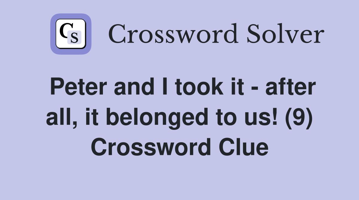 Peter and I took it - after all, it belonged to us! (9) Crossword Clue