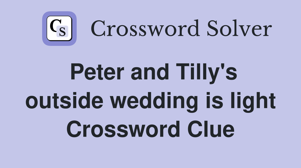 Peter and Tilly's outside wedding is light Crossword Clue