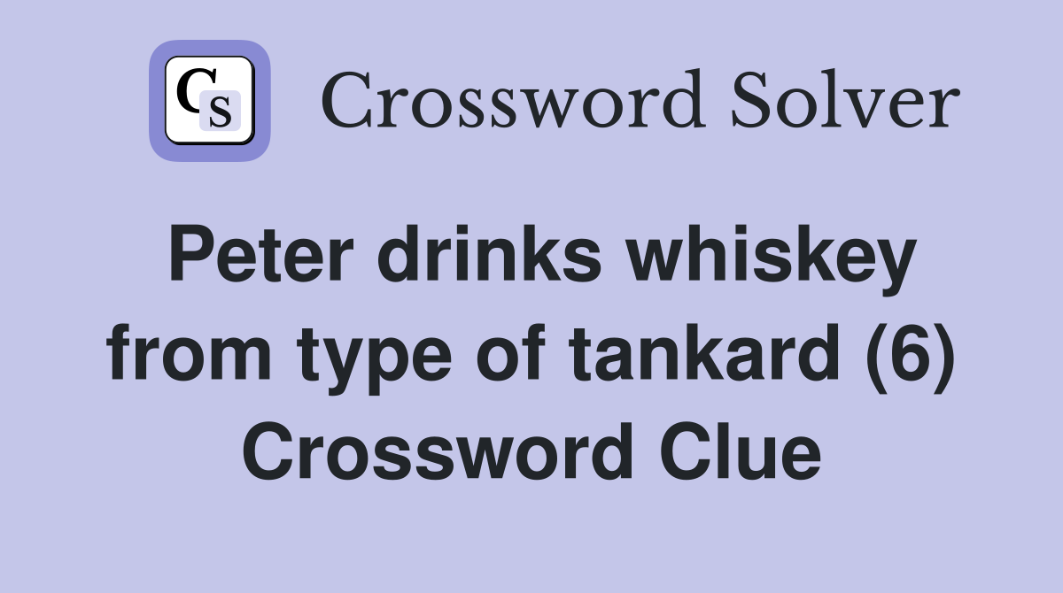 Peter drinks whiskey from type of tankard (6) Crossword Clue