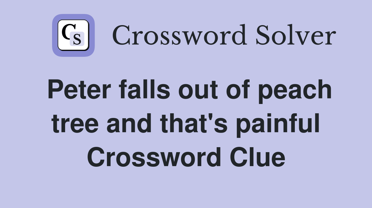 Peter falls out of peach tree and that's painful Crossword Clue
