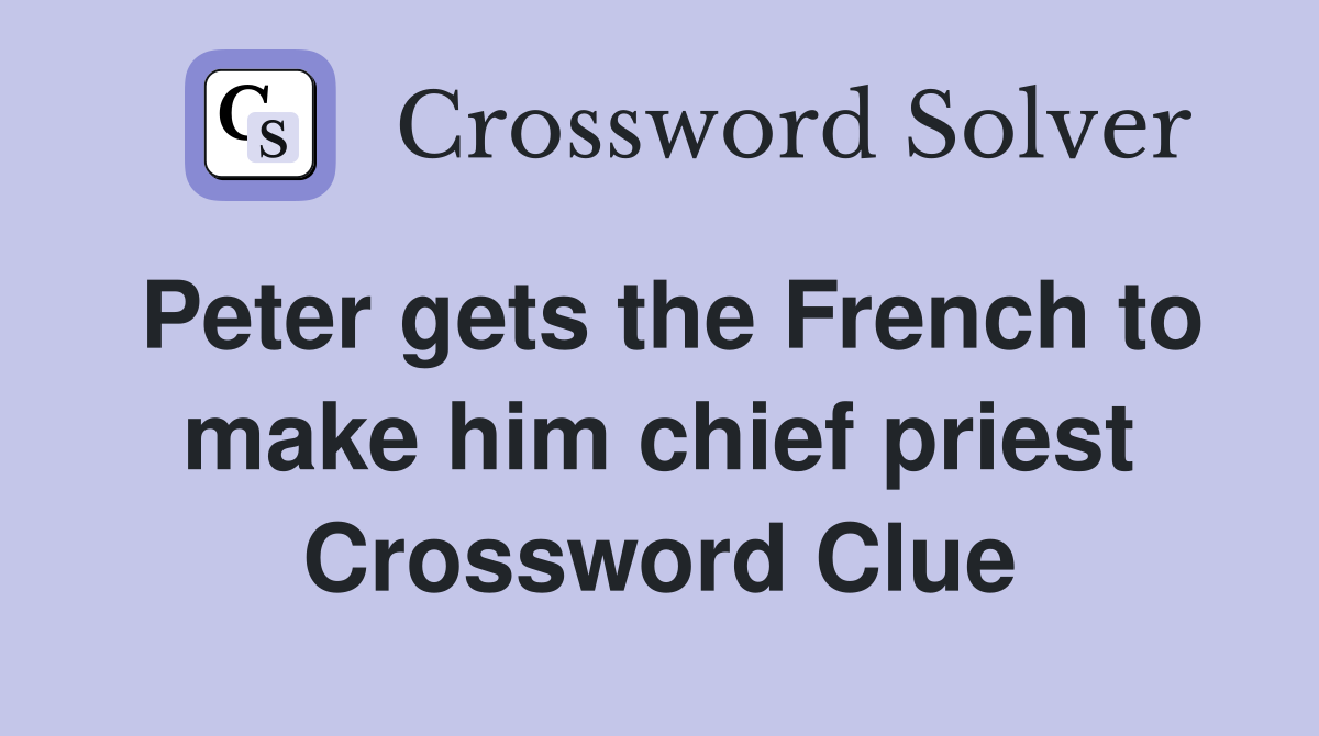 Peter gets the French to make him chief priest Crossword Clue Answers