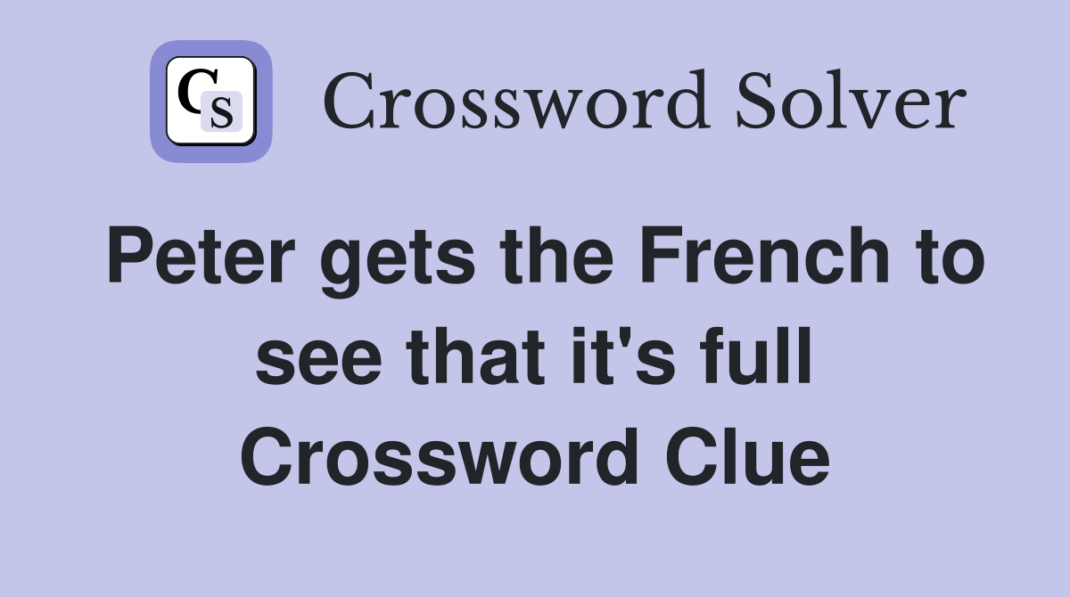 Peter gets the French to see that it's full Crossword Clue