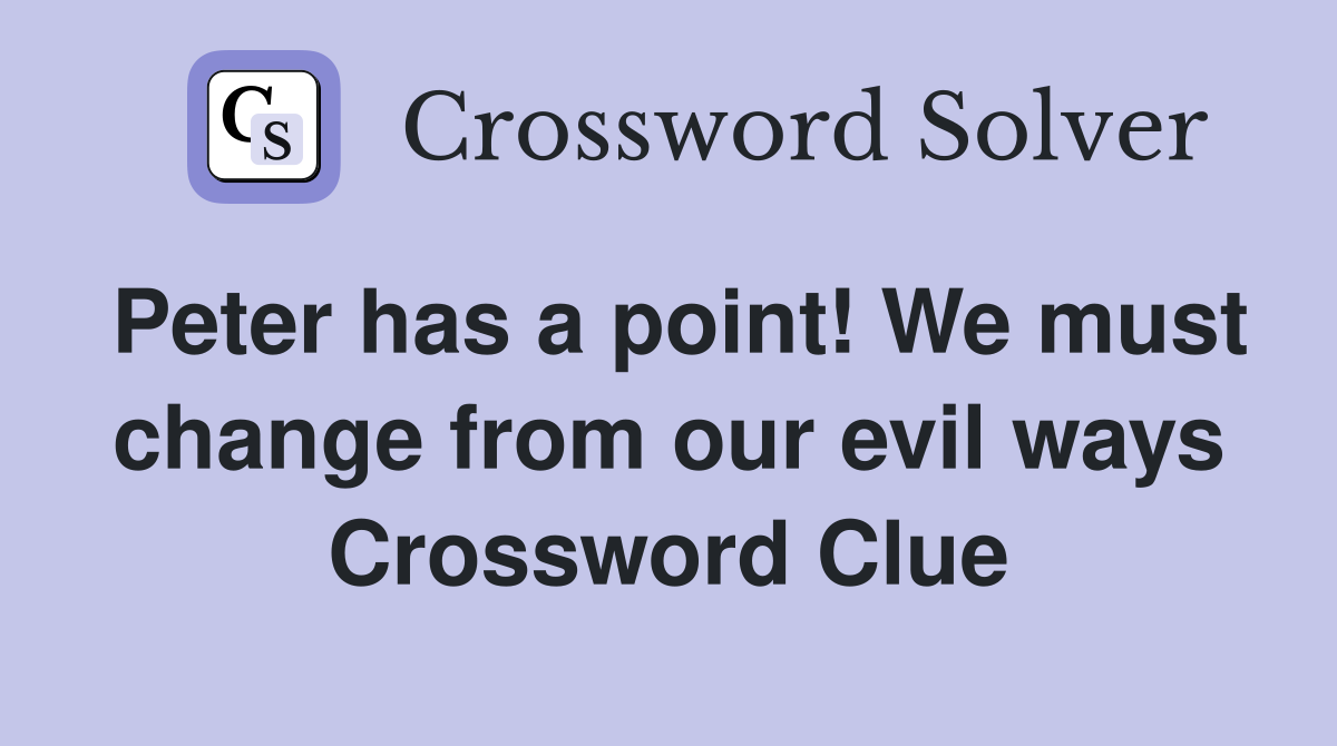 Peter has a point! We must change from our evil ways Crossword Clue