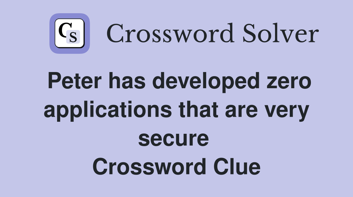Peter has developed zero applications that are very secure  Crossword Clue