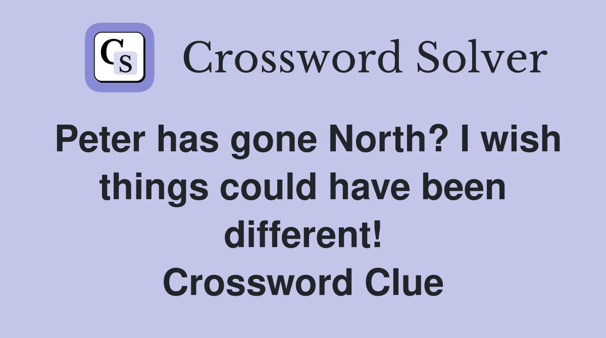 Peter has gone North? I wish things could have been different! Crossword Clue