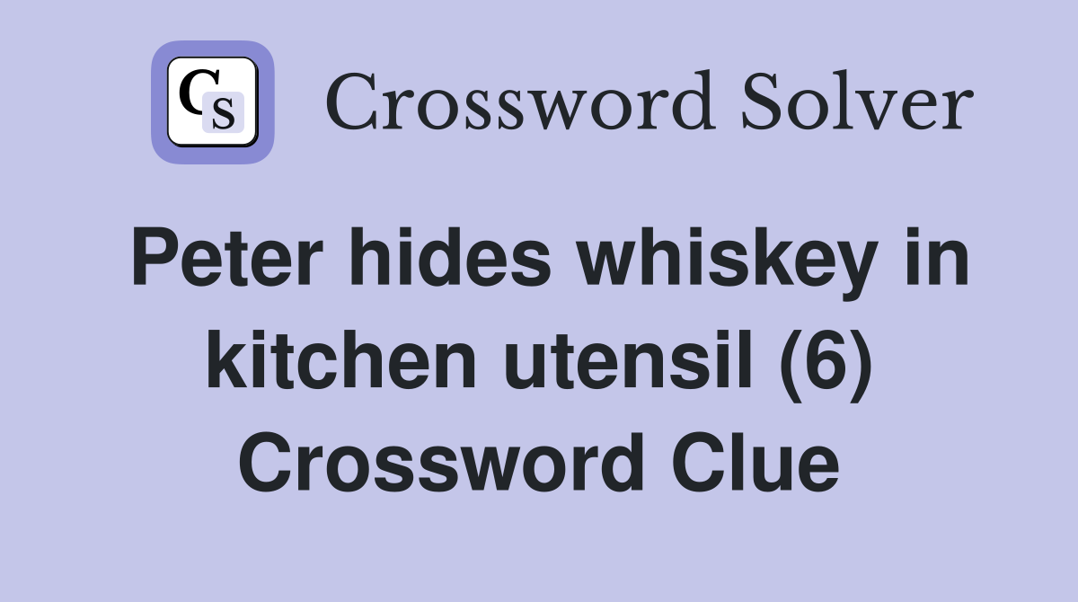 Peter hides whiskey in kitchen utensil (6) Crossword Clue