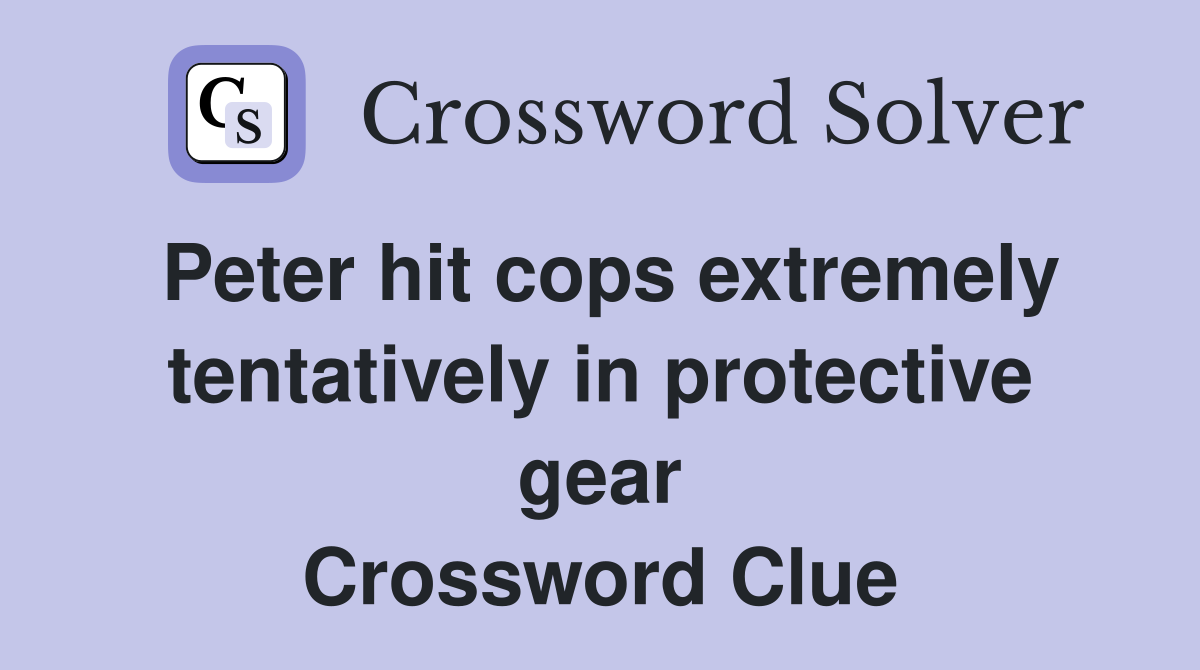 Peter hit cops extremely tentatively in protective gear Crossword Clue