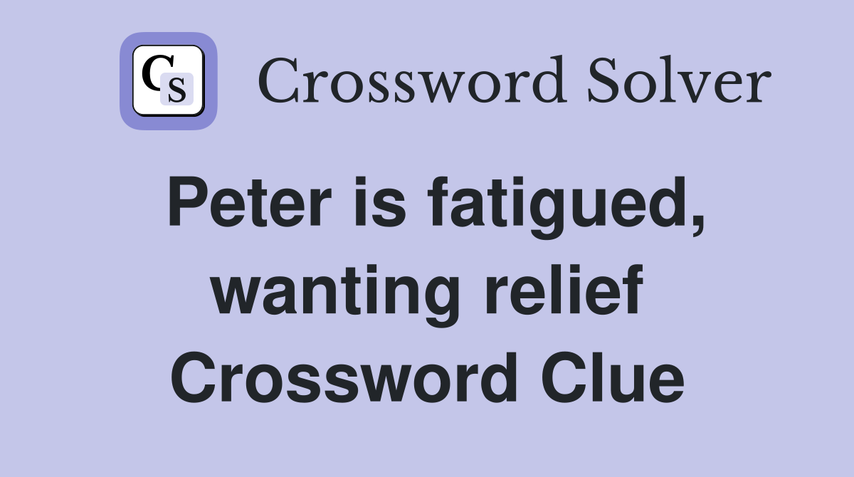 Peter is fatigued, wanting relief Crossword Clue