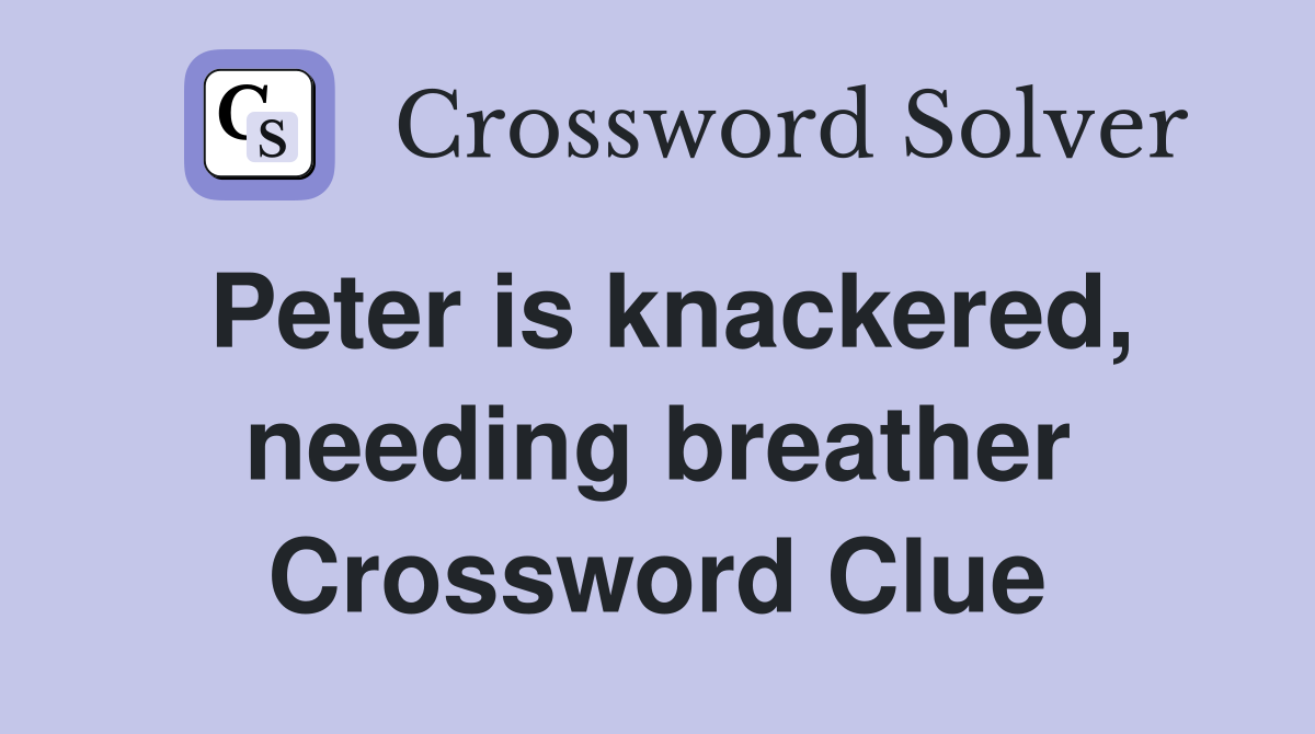 Peter is knackered, needing breather Crossword Clue