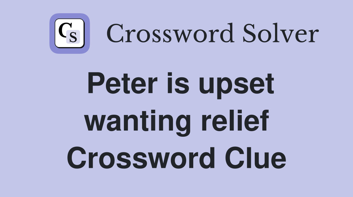 Peter is upset wanting relief Crossword Clue