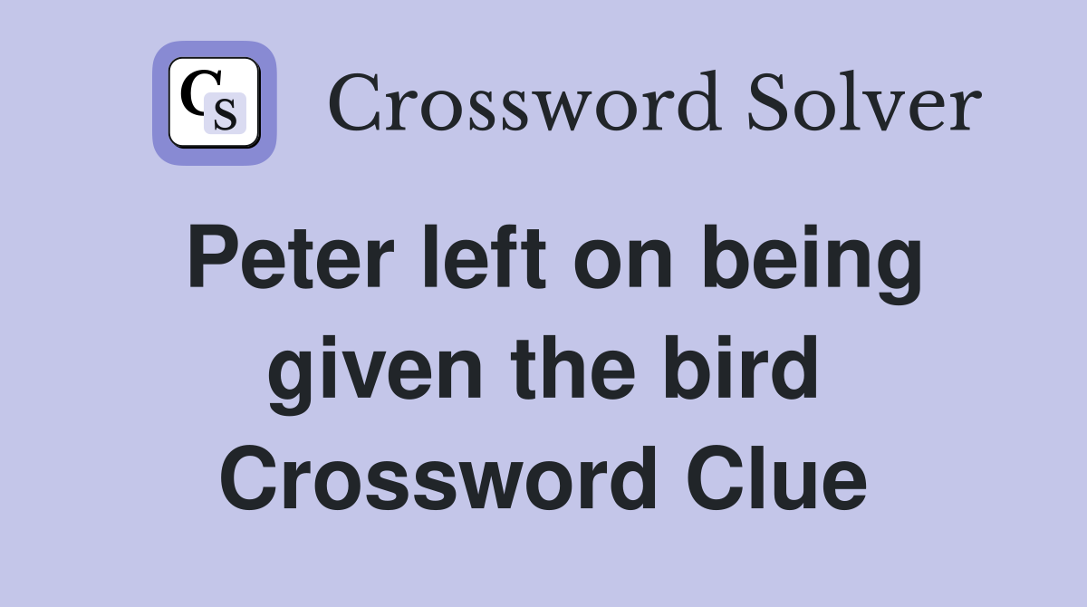 Peter left on being given the bird Crossword Clue
