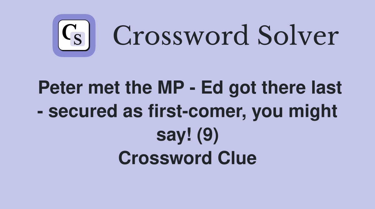 Peter met the MP - Ed got there last - secured as first-comer, you might say! (9) Crossword Clue