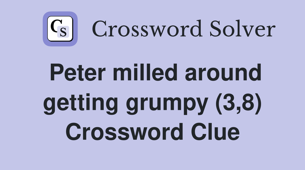 Peter milled around getting grumpy (3,8) Crossword Clue