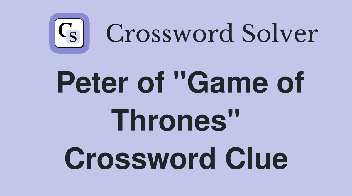 Peter of "Game of Thrones" Crossword Clue