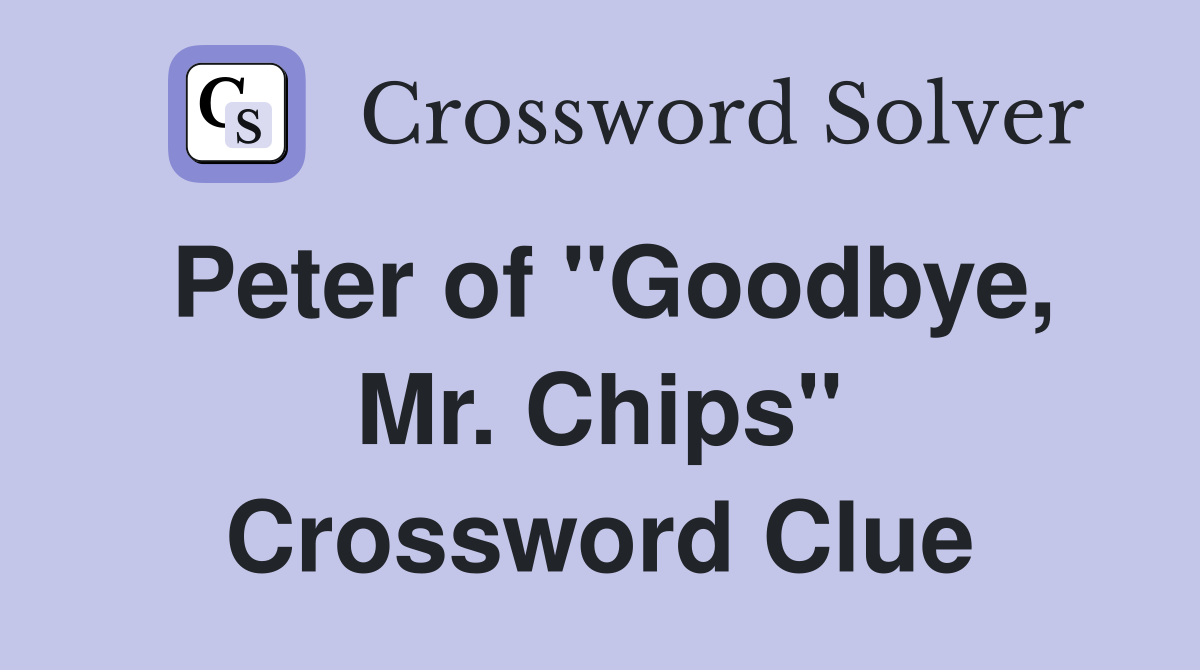 Peter of "Goodbye, Mr. Chips" Crossword Clue