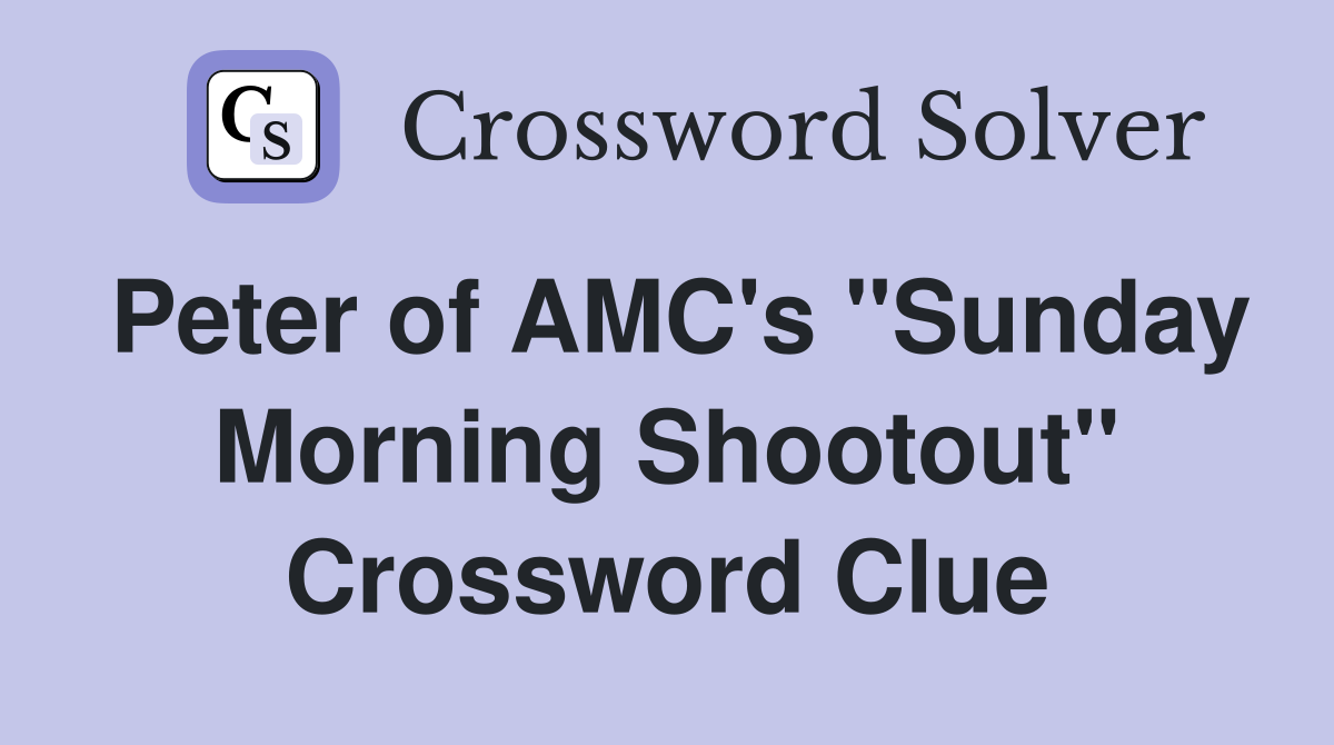 Peter of AMC's "Sunday Morning Shootout" Crossword Clue