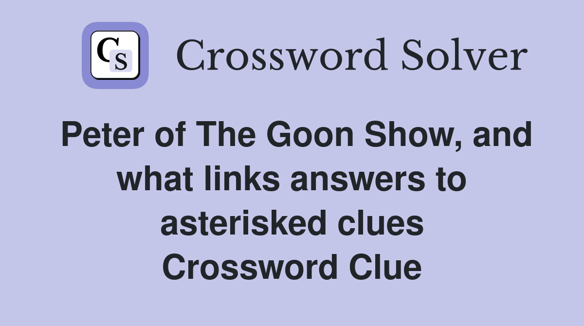 Peter of The Goon Show, and what links answers to asterisked clues Crossword Clue