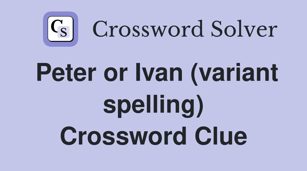 Peter or Ivan (variant spelling) Crossword Clue