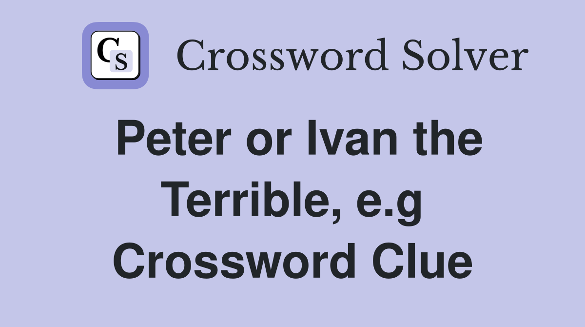 Peter or Ivan the Terrible, e.g Crossword Clue