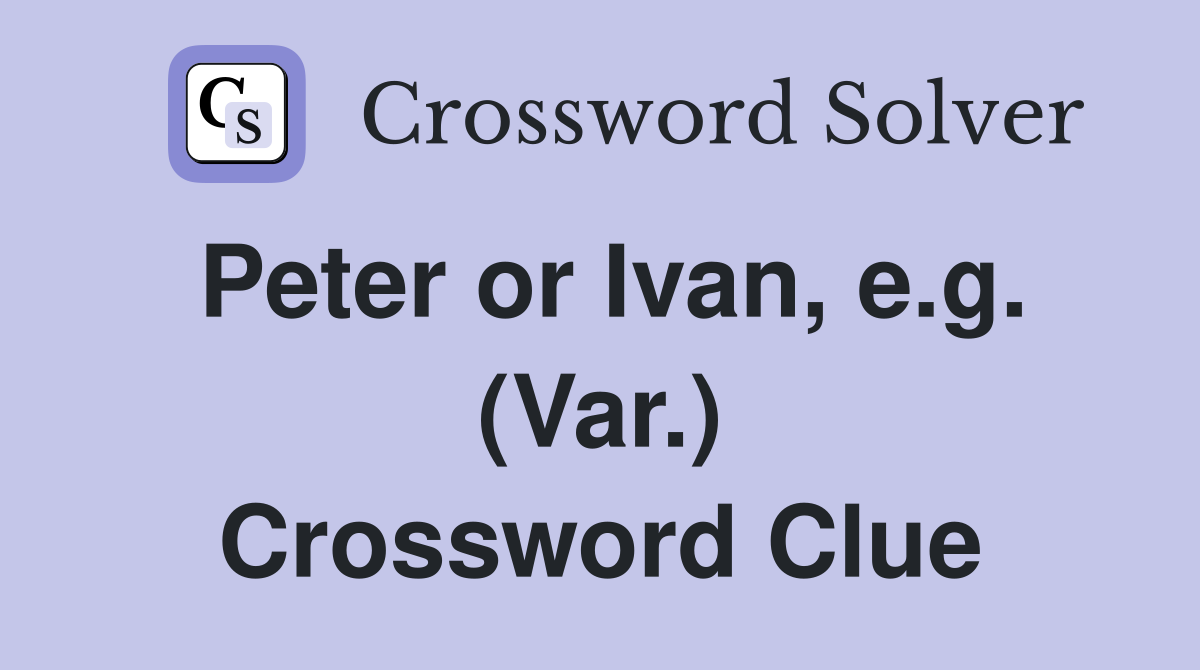 Peter or Ivan, e.g. (Var.) Crossword Clue