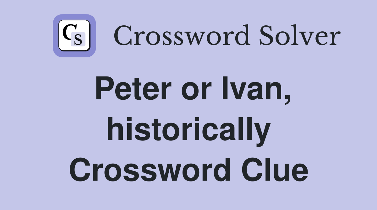 Peter or Ivan, historically Crossword Clue