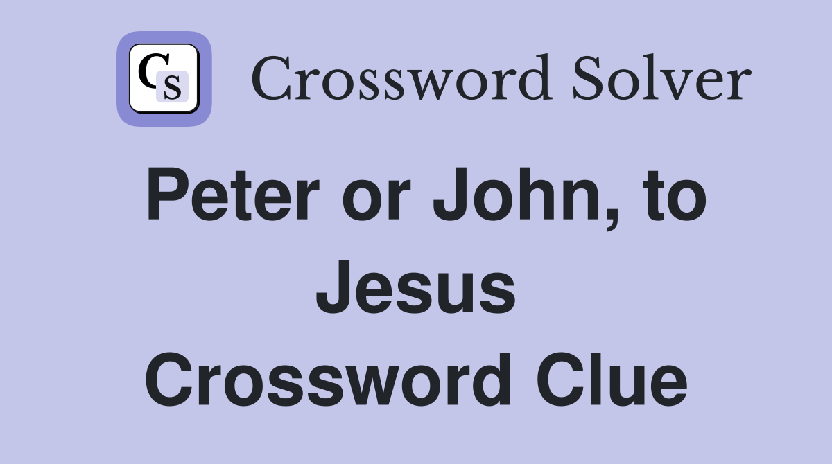 Peter or John, to Jesus Crossword Clue
