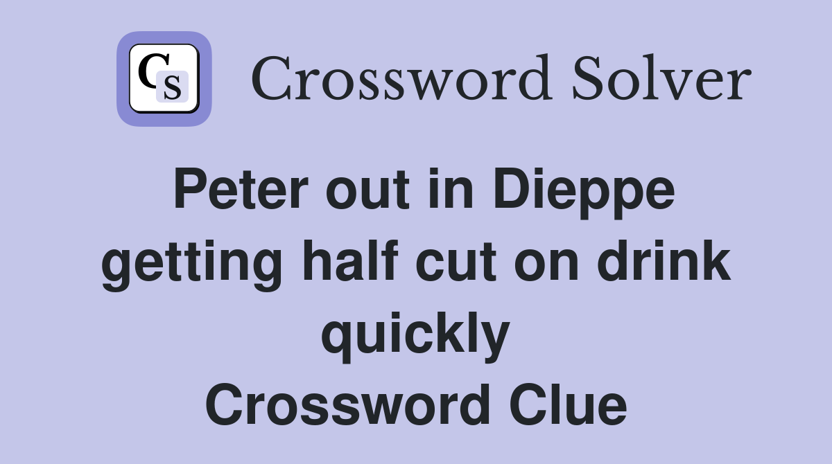 Peter out in Dieppe getting half cut on drink quickly Crossword Clue