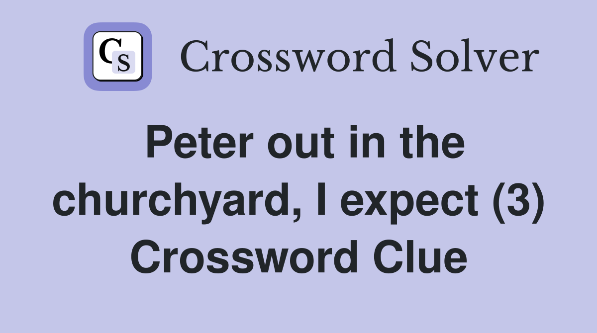Peter out in the churchyard, I expect (3) Crossword Clue