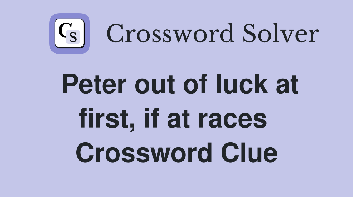Peter out of luck at first, if at races  Crossword Clue