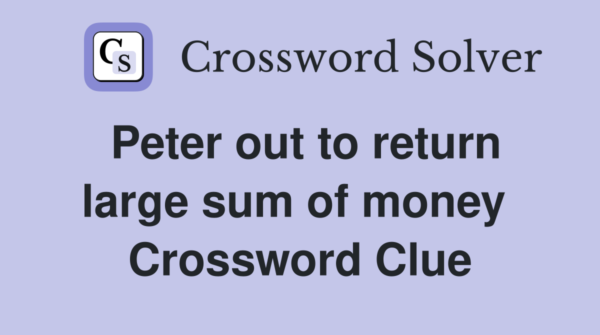 Peter out to return large sum of money  Crossword Clue