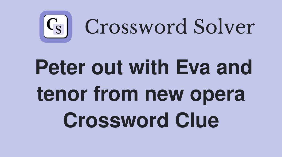 Peter out with Eva and tenor from new opera Crossword Clue