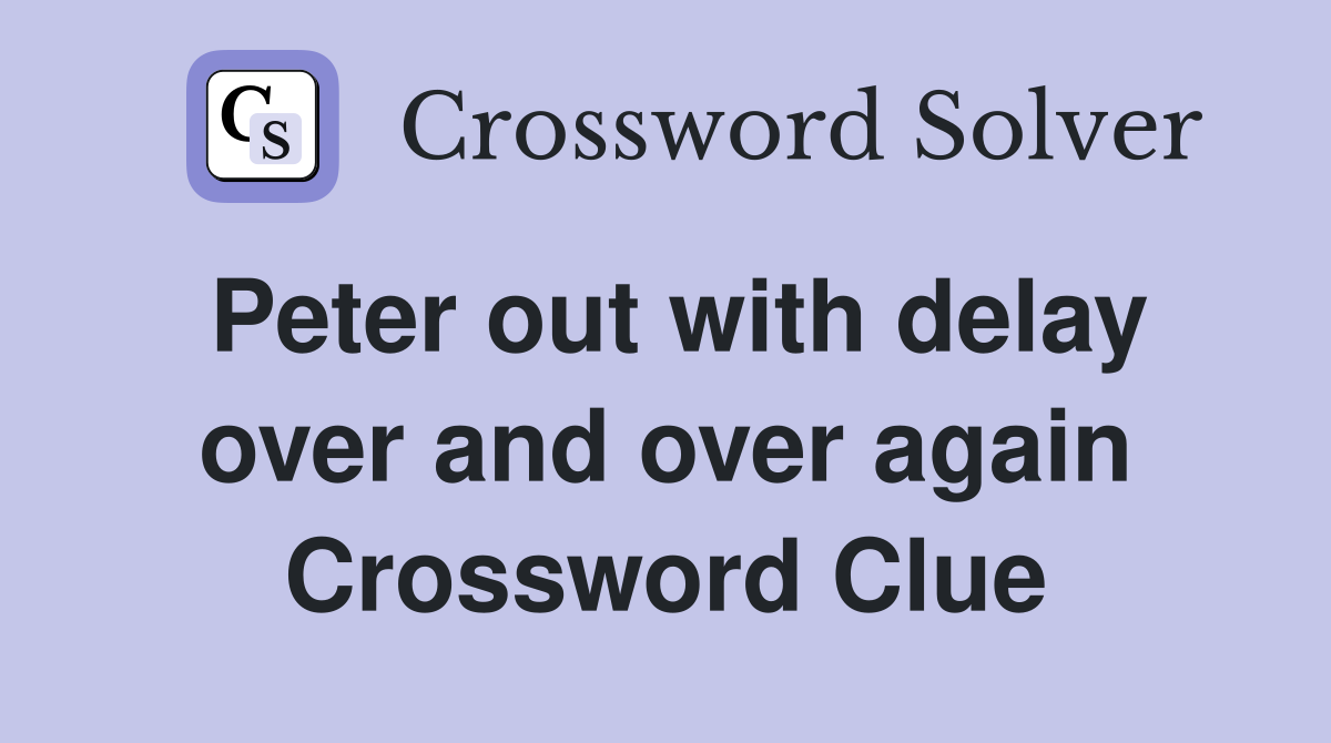 Peter out with delay over and over again Crossword Clue