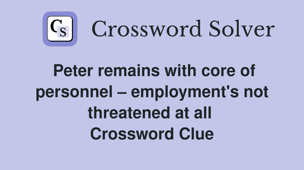 Peter remains with core of personnel – employment's not threatened at all  Crossword Clue