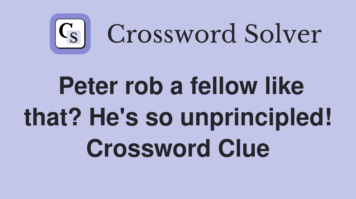 Peter rob a fellow like that? He's so unprincipled! Crossword Clue