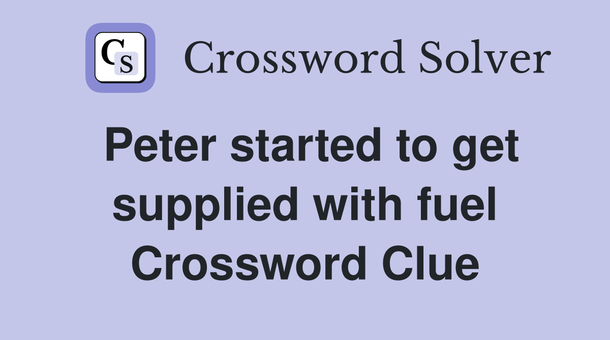 Peter started to get supplied with fuel Crossword Clue