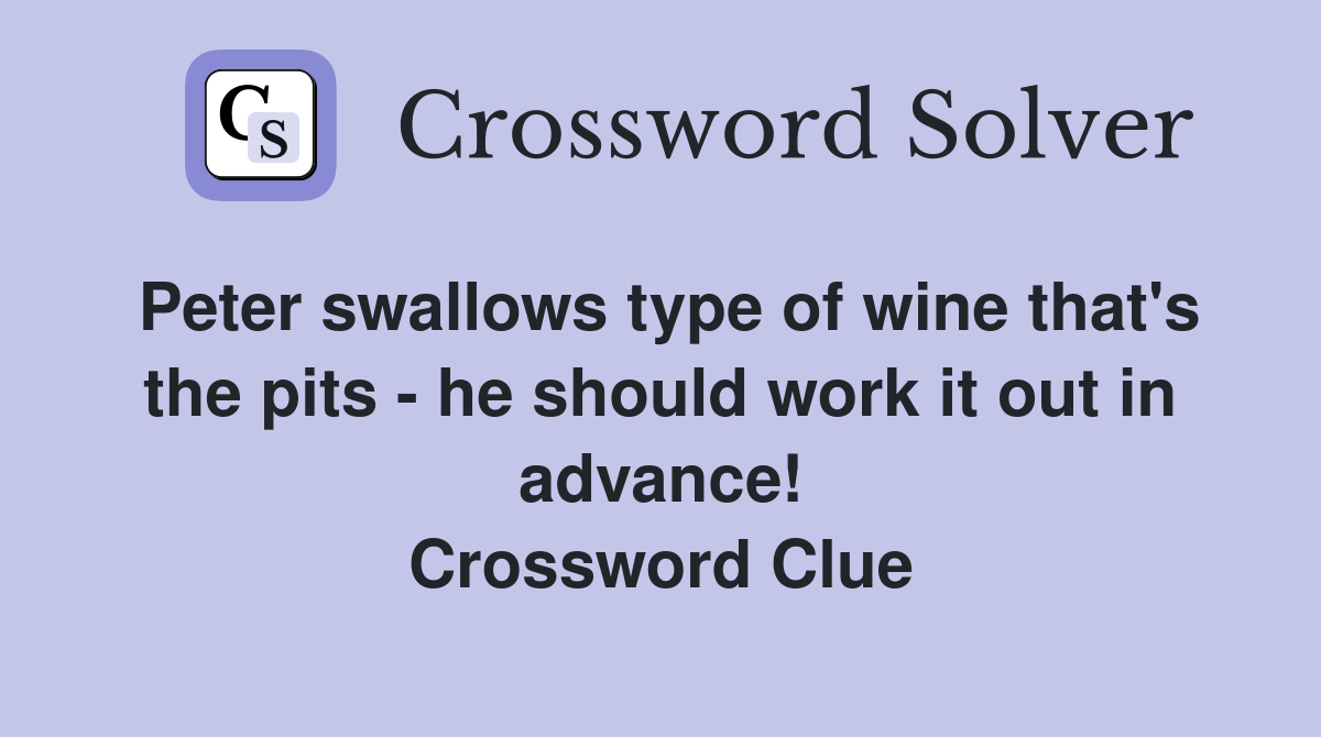 Peter swallows type of wine that's the pits - he should work it out in advance! Crossword Clue
