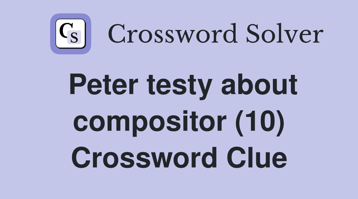 Peter testy about compositor (10) Crossword Clue