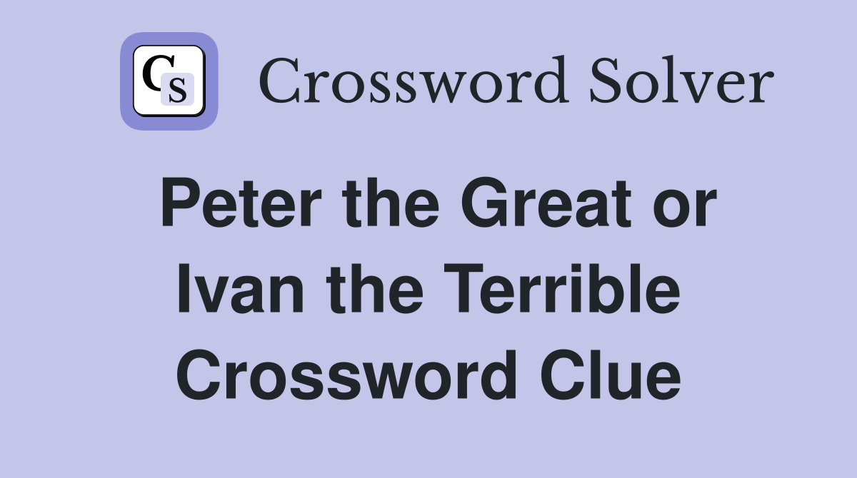 Peter the Great or Ivan the Terrible Crossword Clue