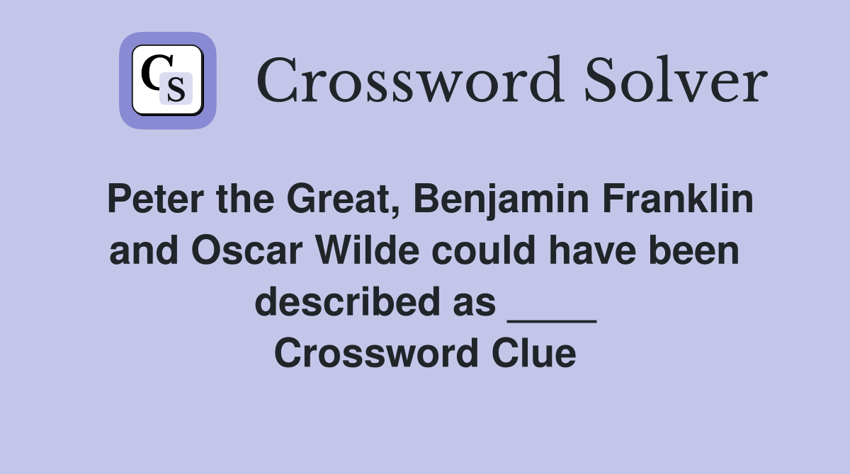 Peter the Great, Benjamin Franklin and Oscar Wilde could have been described as ____ Crossword Clue