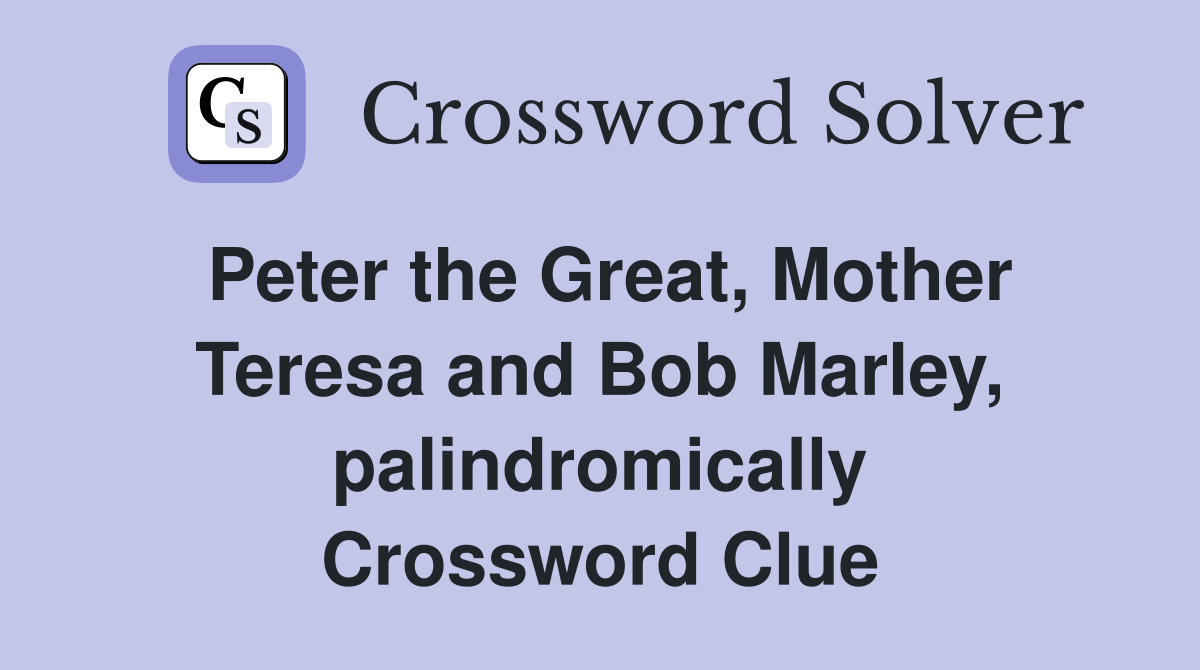 Peter the Great, Mother Teresa and Bob Marley, palindromically Crossword Clue