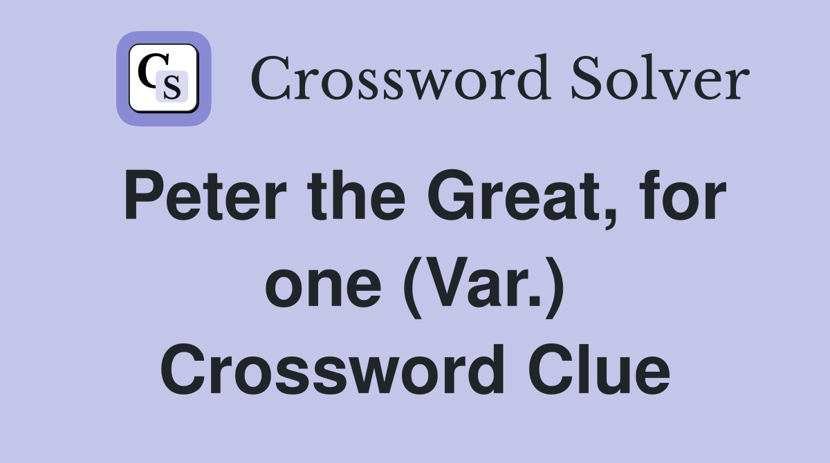 Peter the Great, for one (Var.) Crossword Clue