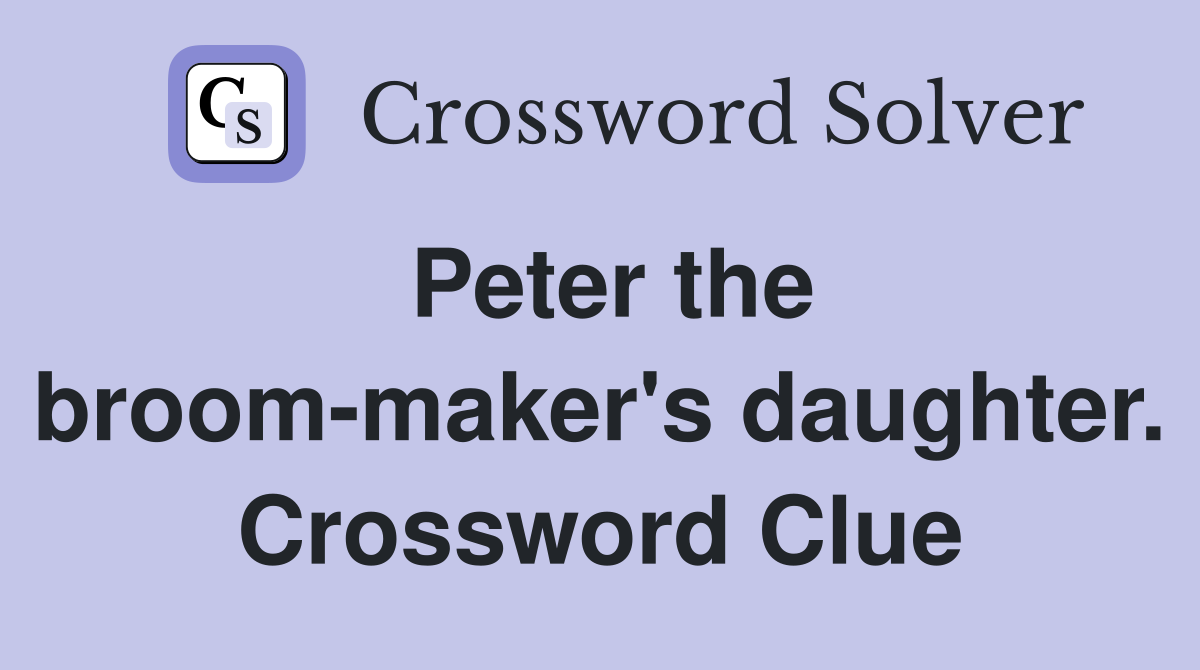 Peter the broom-maker's daughter. Crossword Clue