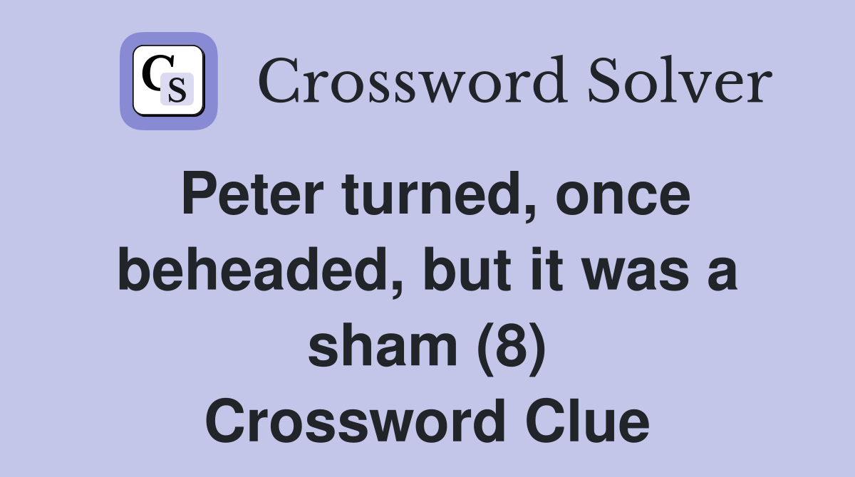 Peter turned, once beheaded, but it was a sham (8) Crossword Clue