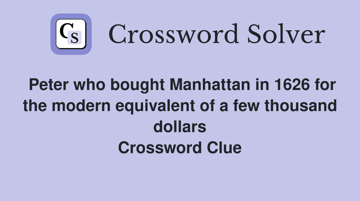 Peter who bought Manhattan in 1626 for the modern equivalent of a few thousand dollars Crossword Clue