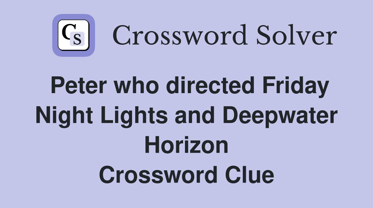 Peter who directed Friday Night Lights and Deepwater Horizon Crossword Clue