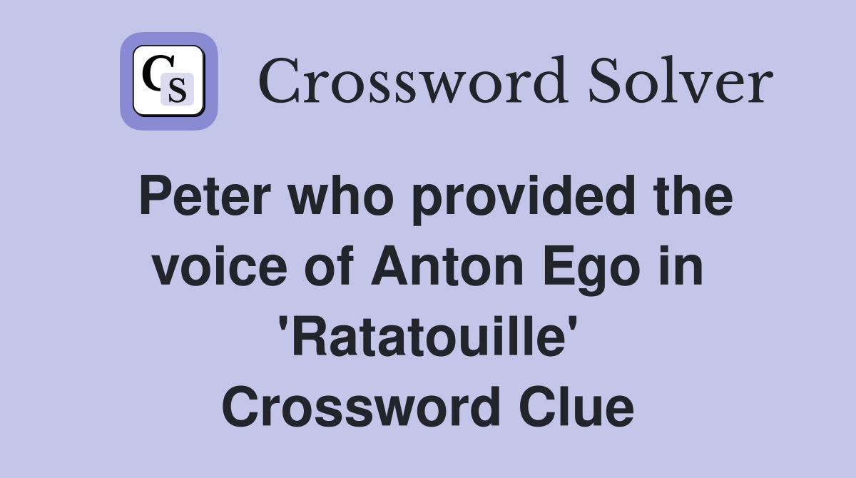 Peter who provided the voice of Anton Ego in 'Ratatouille' Crossword Clue