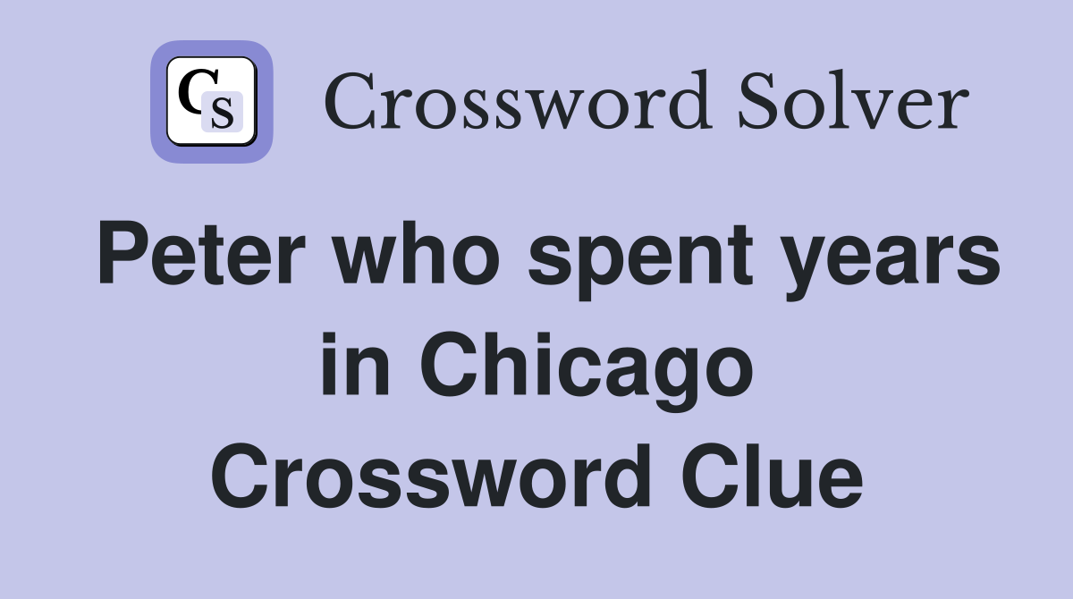 Peter who spent years in Chicago Crossword Clue