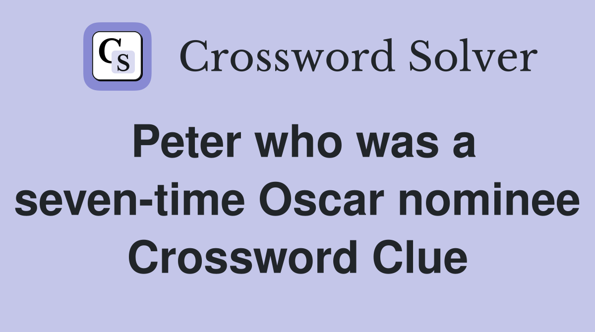 Peter who was a seven-time Oscar nominee Crossword Clue