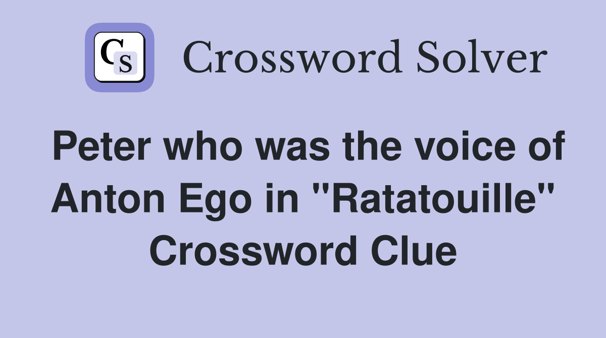 Peter who was the voice of Anton Ego in "Ratatouille" Crossword Clue